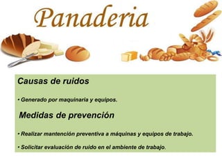 Causas de ruidos
· Generado por maquinaria y equipos.
Medidas de prevención
· Realizar mantención preventiva a máquinas y equipos de trabajo.
· Solicitar evaluación de ruido en el ambiente de trabajo.
 