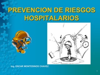 PREVENCION DE RIESGOS
HOSPITALARIOS
Ing. OSCAR MONTESINOS CHAVEZ
1
 