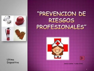 “PREVENCION DE RIESGOS PROFESIONALES” Jessica Castilla  Y Leidy Cortes  1 Ultima  Diapositiva  