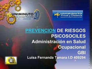 PREVENCION DE RIESGOS
PSICOSOCILES
Administración en Salud
Ocupacional
GBI
Luisa Fernanda Tamara I.D 409294
 