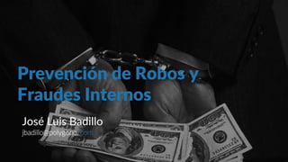 Prevención de Robos y
Fraudes Internos
José Luis Badillo
jbadillo@polygono..com
 