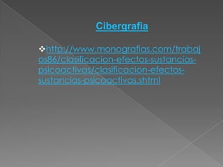 Cibergrafia

http://www.monografias.com/trabaj
os86/clasificacion-efectos-sustancias-
psicoactivas/clasificacion-efectos-
sustancias-psicoactivas.shtml
 