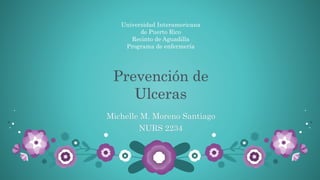 Michelle M. Moreno Santiago
NURS 2234
Universidad Interamericana
de Puerto Rico
Recinto de Aguadilla
Programa de enfermería
 