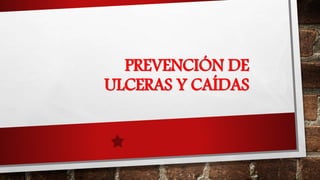 PREVENCIÓN DE
ULCERAS Y CAÍDAS
 