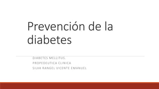 Prevención de la
diabetes
DIABETES MELLITUS.
PROPEDEUTICA CLINICA
SILVA RANGEL VICENTE EMANUEL
 