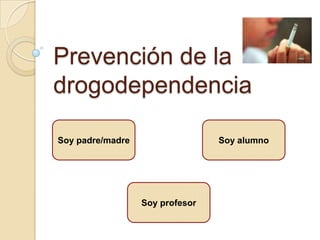 Prevención de la
drogodependencia

Soy padre/madre                  Soy alumno




                  Soy profesor
 