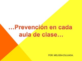 …Prevención en cada  aula de clase… POR: MELISSA ZULUAGA. 