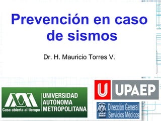 Prevención en caso
de sismos
Dr. H. Mauricio Torres V.
 