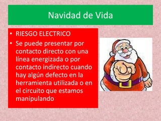 Navidad de Vida RIESGO ELECTRICO Se puede presentar por contacto directo con una línea energizada o por contacto indirecto cuando hay algún defecto en la herramienta utilizada o en el circuito que estamos manipulando 