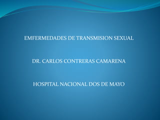 EMFERMEDADES DE TRANSMISION SEXUAL
DR. CARLOS CONTRERAS CAMARENA
HOSPITAL NACIONAL DOS DE MAYO
 