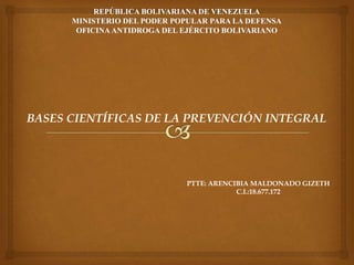 BASES CIENTÍFICAS DE LA PREVENCIÓN INTEGRAL
PTTE: ARENCIBIA MALDONADO GIZETH
C.I.:18.677.172
 