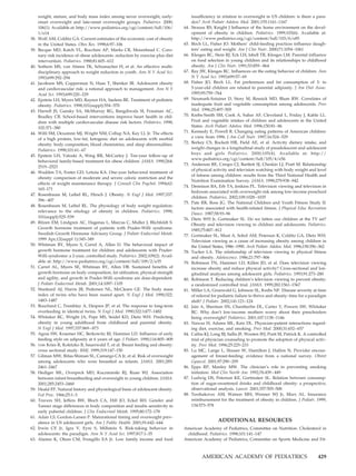 weight, stature, and body mass index among never overweight, early-                 insufficiency in relation to overweight in US children: is there a para-
      onset overweight and late-onset overweight groups. Pediatrics. 2000;                dox? Arch Pediatr Adolesc Med. 2001;155:1161–1167
      106(1). Available at: http://www.pediatrics.org/cgi/content/full/106/         64.   Strauss RS, Knight J Influence of the home environment on the devel-
      1/e14                                                                               opment of obesity in children. Pediatrics. 1999;103(6). Available at:
38.   Wolf AM, Colditz GA. Current estimates of the economic cost of obesity              http://www.pediatrics.org/cgi/content/full/103/6/e85
      in the United States. Obes Res. 1998;6:97–106                                 65.   Birch LL, Fisher JO. Mothers’ child-feeding practices influence daugh-
39.   Becque MD, Katch VL, Rocchini AP, Marks CR, Moorehead C. Coro-                      ters’ eating and weight. Am J Clin Nutr. 2000;71:1054 –1061
      nary risk incidence of obese adolescents: reduction by exercise plus diet     66.   Klesges RC, Stein RJ, Eck LH, Isbell TR, Klesges LM. Parental influence
      intervention. Pediatrics. 1988;81:605– 612                                          on food selection in young children and its relationships to childhood
40.   Sothern MS, von Almen TK, Schumacher H, et al. An effective multi-                  obesity. Am J Clin Nutr. 1991;53:859 – 864
      disciplinary approach to weight reduction in youth. Ann N Y Acad Sci.         67.   Ray JW, Klesges RC. Influences on the eating behavior of children. Ann
      1993;699:292–294                                                                    N Y Acad Sci. 1993;699:57– 69
41.   Jacobson MS, Copperman N, Haas T, Shenker IR. Adolescent obesity              68.   Fisher JO, Birch LL. Fat preferences and fat consumption of 3- to
      and cardiovascular risk: a rational approach to management. Ann N Y                 5-year-old children are related to parental adiposity. J Am Diet Assoc.
      Acad Sci. 1993;699:220 –229                                                         1995;95:759 –764
42.   Epstein LH, Myers MD, Raynor HA, Saelens BE. Treatment of pediatric           69.   Neumark-Sztainer D, Story M, Resnick MD, Blum RW. Correlates of
      obesity. Pediatrics. 1998;101(suppl):554 –570                                       inadequate fruit and vegetable consumption among adolescents. Prev
43.   Harrell JS, Gansky SA, McMurray RG, Bangdiwala SI, Frauman AC,                      Med. 1996;25:497–505
      Bradley CB. School-based interventions improve heart health in chil-          70.   Krebs-Smith SM, Cook A, Subar AF, Cleveland L, Friday J, Kahle LL.
      dren with multiple cardiovascular disease risk factors. Pediatrics. 1998;           Fruit and vegetable intakes of children and adolescents in the United
      102:371–380                                                                         States. Arch Pediatr Adolesc Med. 1996;150:81– 86
44.   Willi SM, Oexamnn MJ, Wright NM, Collup NA, Key LL Jr. The effects            71.   Kennedy E, Powell R. Changing eating patterns of American children:
      of a high protein, low-fat, ketogenic diet on adolescents with morbid               a view from 1996. J Am Coll Nutr. 1997;16:524 –529
      obesity: body composition, blood chemistries, and sleep abnormalities.        72.   Berkey CS, Rockett HR, Field AE, et al. Activity dietary intake, and
                                                                                          weight changes in a longitudinal study of preadolescent and adolescent
      Pediatrics. 1998;101:61– 67
                                                                                          boys and girls Pediatrics. 2000;105(4). Available at: http://
45.   Epstein LH, Valoski A, Wing RR, McCurley J. Ten-year follow-up of
                                                                                          www.pediatrics.org/cgi/content/full/105/4/e56
      behavioral family-based treatment for obese children. JAMA. 1990;264:
                                                                                    73.   Anderson RE, Crespo CJ, Bartlett SJ, Cheskin LJ, Pratt M. Relationship
      2519 –2523
                                                                                          of physical activity and television watching with body weight and level
46.   Wadden TA, Foster GD, Letizia KA. One-year behavioral treatment of
                                                                                          of fatness among children: results from the Third National Health and
      obesity: comparison of moderate and severe caloric restriction and the
                                                                                          Nutrition Examination Survey. JAMA. 1998;279:938 –942
      effects of weight maintenance therapy. J Consult Clin Psychol. 1994;62:
                                                                                    74.   Dennison BA, Erb TA, Jenkins PL. Television viewing and television in
      165–171
                                                                                          bedroom associated with overweight risk among low-income preschool
47.   Rosenbaum M, Leibel RL, Hirsch J. Obesity. N Engl J Med. 1997;337:
                                                                                          children. Pediatrics. 2002;109:1028 –1035
      396 – 407
                                                                                    75.   Pate RR, Ross JG. The National Children and Youth Fitness Study II:
48.   Rosenbaum M, Leibel RL. The physiology of body weight regulation:
                                                                                          factors associated with health-related fitness. J Physical Educ Recreation
      relevance to the etiology of obesity in children. Pediatrics. 1998;
                                                                                          Dance. 1987;58:93–96
      101(suppl):525–539
                                                                                    76.   Dietz WH Jr, Gortmaker SL. Do we fatten our children at the TV set?
49.   Ritzen EM, Lindgren AC, Hagenas L, Marcus C, Muller J, Blichfeldt S.
                                                                                          Obesity and television viewing in children and adolescents. Pediatrics.
      Growth hormone treatment of patients with Prader-Willi syndrome.                    1985;75:807– 812
      Swedish Growth Hormone Advisory Group. J Pediatr Endocrinol Metab.            77.   Gortmaker SL, Must A, Sobol AM, Peterson K, Colditz GA, Dietz WH.
      1999 Apr;12(suppl 1):345–349                                                        Television viewing as a cause of increasing obesity among children in
50.   Whitman BY, Myers S, Carrel A, Allen D. The behavioral impact of                    the United States, 1986 –1990. Arch Pediatr Adolesc Med. 1996;150:356 –362
      growth hormone treatment for children and adolescents with Prader-            78.   Tucker LA. The relationship of television viewing to physical fitness
      Willi syndrome: a 2-year, controlled study. Pediatrics. 2002;109(2). Avail-         and obesity. Adolescence. 1986;21:797– 806
      able at: http://www.pediatrics.org/cgi/content/full/109/2/e35                 79.   Robinson TN, Hammer LD, Killen JD, et al. Does television viewing
51.   Carrel AL, Myers SE, Whitman BY, Allen DB. Sustained benefits of                    increase obesity and reduce physical activity? Cross-sectional and lon-
      growth hormone on body composition, fat utilization, physical strength              gitudinal analyses among adolescent girls. Pediatrics. 1993;91:273–280
      and agility, and growth in Prader-Willi syndrome are dose-dependent.          80.   Robinson T. Reducing children’s television viewing to prevent obesity:
      J Pediatr Endocrinol Metab. 2001;14:1097–1105                                       a randomized controlled trial. JAMA. 1999;282:1561–1567
52.   Stunkard AJ, Harris JR, Pedersen NL, McClearn GE. The body mass               81.   Miller LA, Grunwald G, Johnson SL, Krebs NF. Disease severity at time
      index of twins who have been reared apart. N Engl J Med. 1990;322:                  of referral for pediatric failure to thrive and obesity: time for a paradigm
      1483–1487                                                                           shift? J Pediatr. 2002;141:121–124
53.   Bouchard C, Tremblay A, Despres JP, et al. The response to long-term          82.   Jain A, Sherman SN, Chamberlin DL, Carter Y, Powers SW, Whitaker
      overfeeding in identical twins. N Engl J Med. 1990;322:1477–1482                    RC. Why don’t low-income mothers worry about their preschoolers
54.   Whitaker RC, Wright JA, Pepe MS, Seidel KD, Dietz WH. Predicting                    being overweight? Pediatrics. 2001;107:1138 –1146
      obesity in young adulthood from childhood and parental obesity.               83.   Nawaz H, Adams ML, Katz DL. Physician-patient interactions regard-
      N Engl J Med. 1997;337:869 – 873                                                    ing diet, exercise, and smoking. Prev Med. 2000;31:652– 657
55.   Agras SW, Kraemer HC, Berkowitz RI, Hammer LD. Influence of early             84.   Calfas KJ, Long BJ, Sallis JF, Wooten WJ, Pratt M, Patrick K. A controlled
      feeding style on adiposity at 6 years of age. J Pediatr. 1990;116:805– 809          trial of physician counseling to promote the adoption of physical activ-
56.   von Kries R, Koletzko B, Sauerwald T, et al. Breast feeding and obesity:            ity. Prev Med. 1996;25:225–233
      cross sectional study. BMJ. 1999;319:147–150                                  85.   Lu MC, Lange L, Slusser W, Hamilton J, Halfon N. Provider encour-
57.   Gilman MW, Rifas-Shiman SL, Camargo CA Jr, et al. Risk of overweight                agement of breast-feeding: evidence from a national survey. Obstet
      among adolescents who were breastfed as infants. JAMA. 2001;285:                    Gynecol. 2001;97:290 –295
      2461–2467                                                                     86.   Epps RP, Manley MW. The clinician’s role in preventing smoking
58.   Hediger ML, Overpeck MD, Kuczmarski RJ, Ruan WJ. Association                        initiation. Med Clin North Am. 1992;76:439 – 449
      between infant breastfeeding and overweight in young children. JAMA.          87.   Ludwig DS, Peterson KE, Gortmaker SL. Relation between consump-
      2001;285:2453–2460                                                                  tion of sugar-sweetened drinks and childhood obesity: a prospective,
59.   Heald FP. Natural history and physiological basis of adolescent obesity.            observational analysis. Lancet. 2001;357:505–508
      Fed Proc. 1966;25:1–3                                                         88.   Tershakovec AM, Watson MH, Wenner WJ Jr, Marx AL. Insurance
60.   Travers SH, Jeffers BW, Bloch CA, Hill JO, Eckel RH. Gender and                     reimbursement for the treatment of obesity in children. J Pediatr. 1999;
      Tanner stage differences in body composition and insulin sensitivity in             134:573–578
      early pubertal children. J Clin Endocrinol Metab. 1995;80:172–178
61.   Adair LS, Gordon-Larsen P. Maturational timing and overweight prev-
      alence in US adolescent girls. Am J Public Health. 2001;91:642– 644
                                                                                                         ADDITIONAL RESOURCES
62.   Irwin CE Jr, Igra V, Eyre S, Millstein S. Risk-taking behavior in             American Academy of Pediatrics, Committee on Nutrition. Cholesterol in
      adolescents: the paradigm. Ann N Y Acad Sci. 1997;817:1–35                     childhood. Pediatrics. 1998;101:141–147
63.   Alaimo K, Olson CM, Frongillo EA Jr. Low family income and food               American Academy of Pediatrics, Committee on Sports Medicine and Fit-



                                                                                               AMERICAN ACADEMY OF PEDIATRICS                                    429
 