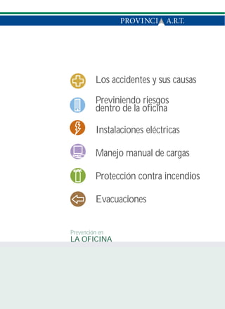 Los accidentes y sus causas

         Previniendo riesgos
         dentro de la oficina

         Instalaciones eléctricas

         Manejo manual de cargas

         Protección contra incendios

         Evacuaciones


Prevención en
LA OFICINA
 