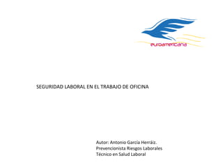 SEGURIDAD LABORAL EN EL TRABAJO DE OFICINA
Autor: Antonio García Herráiz.
Prevencionista Riesgos Laborales
Técnico en Salud Laboral
 