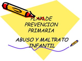 PLAN DE PREVENCION PRIMARIA ABUSO Y MALTRATO INFANTIL 