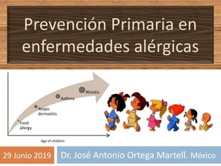 Prevención Primaria en
enfermedades alérgicas
Dr. José Antonio Ortega Martell. México29 Junio 2019
 