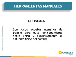 DEFINICIÓN
Son todos aquellos utensilios de
trabajo para cuyo funcionamiento
actúa única y exclusivamente el
esfuerzo físico del hombre.
HERRAMIENTAS MANUALES
 