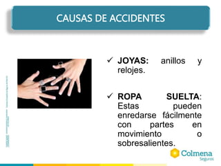  JOYAS: anillos y
relojes.
 ROPA SUELTA:
Estas pueden
enredarse fácilmente
con partes en
movimiento o
sobresalientes.
CAUSAS DE ACCIDENTES
 