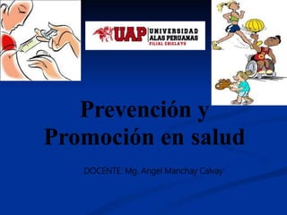 Prevención y
Promoción en salud
DOCENTE: Mg. Angel Manchay Calvay
 