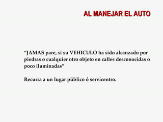 “ JAMAS pare, si su VEHICULO ha sido alcanzado por piedras o cualquier otro objeto en calles desconocidas o poco iluminadas” Recurra a un lugar público ó servicentro. AL MANEJAR EL AUTO 