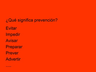 ¿Qué significa prevención? Evitar  Impedir Avisar Preparar Prever Advertir … . 