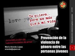 Prevención de la violencia de género en jóvenes

24/11/2012

María Aranda López
aranda@ujaen.es

Prevención de la
violencia de
género entre las
personas jóvenes

1

 
