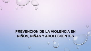 PREVENCION DE LA VIOLENCIA EN
NIÑOS, NIÑAS Y ADOLESCENTES
 