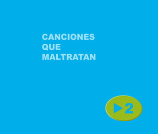 CANCIONES
QUE
MALTRATAN




            2
 