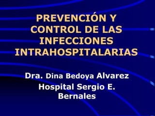 PREVENCIÓN Y
CONTROL DE LAS
INFECCIONES
INTRAHOSPITALARIAS
Dra. Dina Bedoya Alvarez
Hospital Sergio E.
Bernales
 