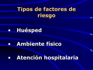 Tipos de factores de
riesgo
• Huésped
• Ambiente físico
• Atención hospitalaria
 