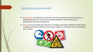 Campañas de prevención
 Las campañas de prevención sirven para transmitir al pueblo la preocupación que un
grupo de perso...