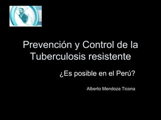 Prevención y Control de la Tuberculosis resistente ¿Es posible en el Perú?Alberto Mendoza Ticona 