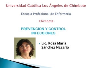  Lic. Rosa María
Sánchez Nazario
PREVENCION Y CONTROL
INFECCIONES
 
