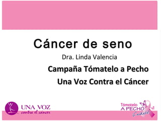 Dra. Linda Valencia
Campaña Tómatelo a PechoCampaña Tómatelo a Pecho
Una Voz Contra el CáncerUna Voz Contra el Cáncer
Cáncer de seno
 