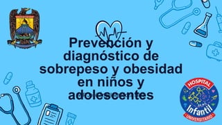Prevención y
diagnóstico de
sobrepeso y obesidad
en niños y
adolescentes
MIP José Ángel Mendoza Silva
 