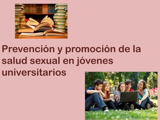 Prevención y promoción de la
salud sexual en jóvenes
universitarios
 