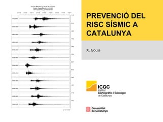 PREVENCIÓ DEL
RISC SÍSMIC A
CATALUNYA
X. Goula
 