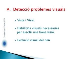  Vista i Visió
 Habilitats visuals necessàries
per assolir una bona visió.
 Evolució visual del nen
 