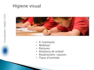 Higiene visual
• II·luminació
• Mobiliari
• Postures
• Distància de treball
• Respiracions i pauses
• Tipus d’activitat
 