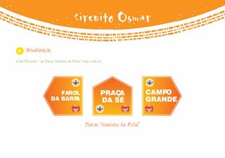 Circuito Osmar

 4     Sinalização

Cotas Principais - 90 Placas “Caminho da Folia” (0,65 x 0,65 m)




                            FAROL                             PRAÇA            CAMPO
                         DA BARRA                             DA SÉ            GRANDE


                                                   Placas “Caminho da Folia”
 