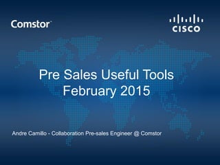 Pre Sales Useful Tools
February 2015
Andre Camillo - Collaboration Pre-sales Engineer @ Comstor
 