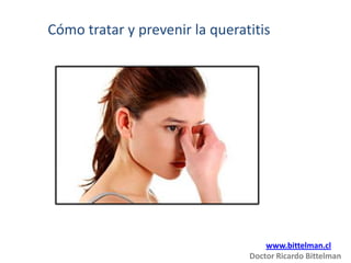 Cómo tratar y prevenir la queratitis




                                    www.bittelman.cl
                                Doctor Ricardo Bittelman
 
