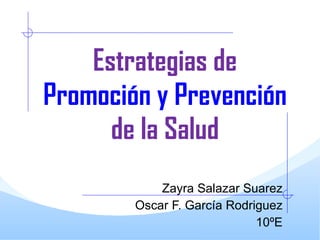 Estrategias de  Promoción y Prevención  de la Salud Zayra Salazar Suarez Oscar F. García Rodriguez 10ºE 