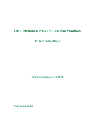ENFERMEDADES PREVENIBLES POR VACUNAS


                   Dr. Joan Pericas Bosch




              Última actualización: 15-04-09




www. vacunas.org




                                               1
 