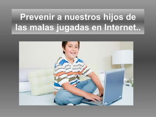 Prevenir a nuestros hijos de las malas jugadas en Internet.. 