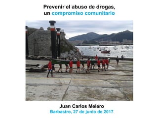 Prevenir el abuso de drogas,
un compromiso comunitario
Juan Carlos Melero
Barbastro, 27 de junio de 2017
 