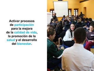 Activar procesos
de participación
para la mejora
de la calidad de vida,
la promoción de la
salud y el desarrollo
del bienestar.
 