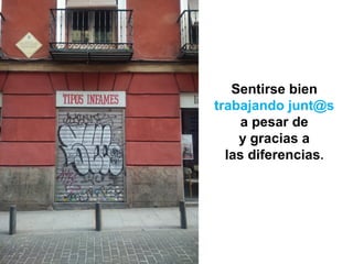Sentirse bien
trabajando junt@s
a pesar de
y gracias a
las diferencias.
 