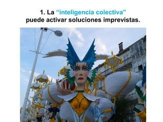 1. La “inteligencia colectiva”
puede activar soluciones imprevistas.
 