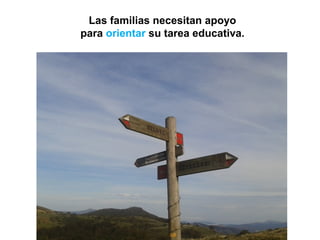 Las familias necesitan apoyo
para orientar su tarea educativa.
 